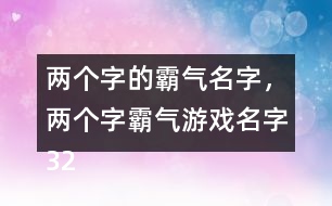 兩個(gè)字的霸氣名字，兩個(gè)字霸氣游戲名字322個(gè)