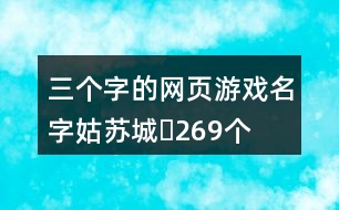 三個字的網(wǎng)頁游戲名字：姑蘇城〆269個