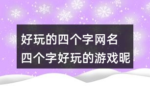 好玩的四個字網(wǎng)名 四個字好玩的游戲昵稱350個