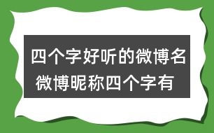 四個(gè)字好聽的微博名 微博昵稱四個(gè)字有個(gè)性276個(gè)