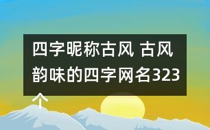 四字昵稱古風(fēng) 古風(fēng)韻味的四字網(wǎng)名323個