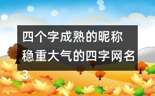 四個(gè)字成熟的昵稱 穩(wěn)重大氣的四字網(wǎng)名318個(gè)