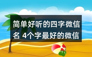 簡(jiǎn)單好聽的四字微信名 4個(gè)字最好的微信昵稱326個(gè)