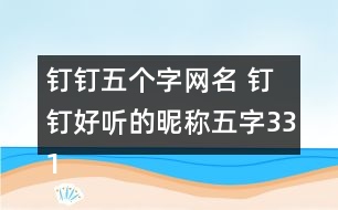 釘釘五個(gè)字網(wǎng)名 釘釘好聽的昵稱五字331個(gè)