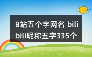 B站五個(gè)字網(wǎng)名 bilibili昵稱五字335個(gè)