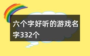 六個(gè)字好聽(tīng)的游戲名字332個(gè)