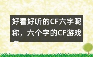 好看好聽的CF六字昵稱，六個字的CF游戲名字283個