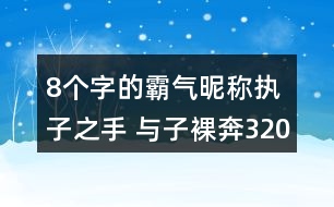 8個字的霸氣昵稱：執(zhí)子之手 與子裸奔320個