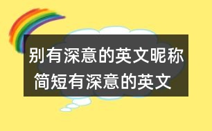 別有深意的英文昵稱 簡短有深意的英文網(wǎng)名347個