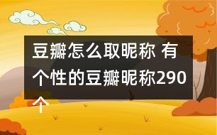 豆瓣怎么取昵稱 有個(gè)性的豆瓣昵稱290個(gè)