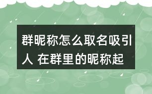 群昵稱怎么取名吸引人 在群里的昵稱起什么好282個