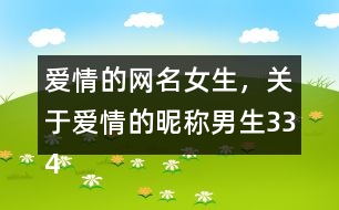 愛情的網(wǎng)名女生，關(guān)于愛情的昵稱男生334個(gè)