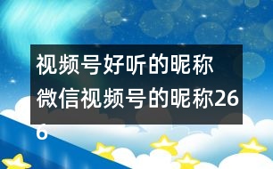 視頻號(hào)好聽(tīng)的昵稱 微信視頻號(hào)的昵稱266個(gè)