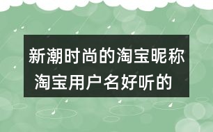 新潮時尚的淘寶昵稱 淘寶用戶名好聽的名字319個