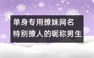 單身專用撩妹網(wǎng)名 特別撩人的昵稱男生317個