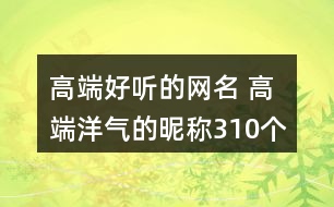 高端好聽的網(wǎng)名 高端洋氣的昵稱310個