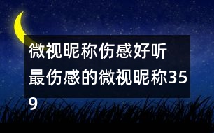 微視昵稱傷感好聽 最傷感的微視昵稱359個(gè)