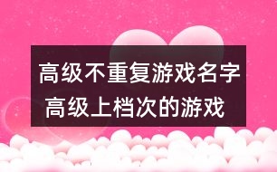 高級不重復(fù)游戲名字 高級上檔次的游戲名字282個