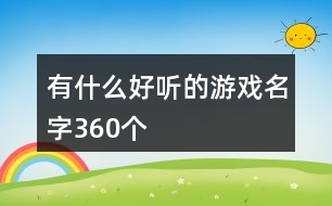 有什么好聽的游戲名字360個(gè)