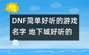 DNF簡(jiǎn)單好聽(tīng)的游戲名字 地下城好聽(tīng)的角色昵稱336個(gè)