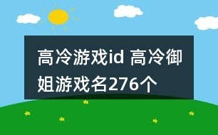 高冷游戲id 高冷御姐游戲名276個(gè)