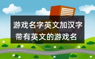 游戲名字英文加漢字 帶有英文的游戲名字360個