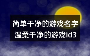 簡(jiǎn)單干凈的游戲名字 溫柔干凈的游戲id331個(gè)