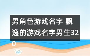 男角色游戲名字 飄逸的游戲名字男生320個(gè)