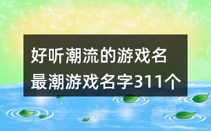 好聽(tīng)潮流的游戲名 最潮游戲名字311個(gè)