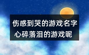 傷感到哭的游戲名字 心碎落淚的游戲昵稱317個