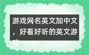 游戲網(wǎng)名英文加中文，好看好聽(tīng)的英文游戲昵稱299個(gè)