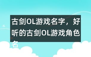 古劍OL游戲名字，好聽的古劍OL游戲角色名344個(gè)