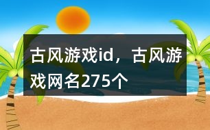 古風(fēng)游戲id，古風(fēng)游戲網(wǎng)名275個(gè)