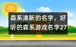 森系清新的名字，好聽的森系游戲名字274個