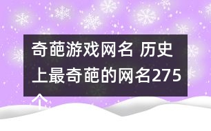 奇葩游戲網(wǎng)名 歷史上最奇葩的網(wǎng)名275個(gè)