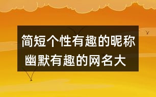 簡短個性有趣的昵稱 幽默有趣的網(wǎng)名大全326個