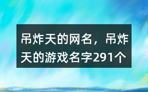 吊炸天的網(wǎng)名，吊炸天的游戲名字291個(gè)