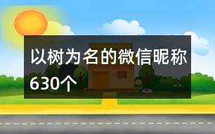 以樹為名的微信昵稱630個(gè)