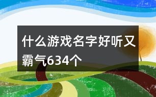 什么游戲名字好聽又霸氣634個(gè)