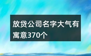 放貸公司名字大氣有寓意370個