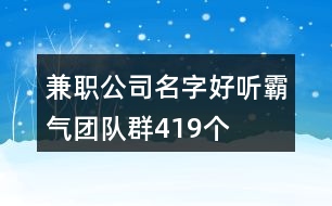 兼職公司名字好聽霸氣團隊群419個