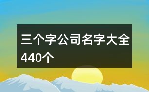 三個(gè)字公司名字大全440個(gè)