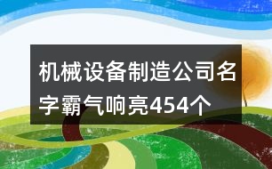 機(jī)械設(shè)備制造公司名字霸氣響亮454個(gè)