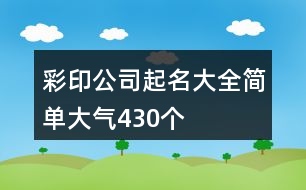 彩印公司起名大全簡單大氣430個