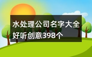 水處理公司名字大全好聽創(chuàng)意398個