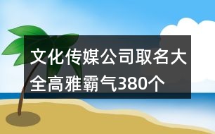 文化傳媒公司取名大全高雅霸氣380個(gè)