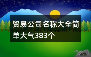 貿易公司名稱大全簡單大氣383個