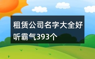 租賃公司名字大全好聽(tīng)霸氣393個(gè)