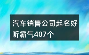 汽車銷售公司起名好聽霸氣407個