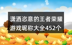 瀟灑恣意的王者榮耀游戲昵稱大全452個(gè)